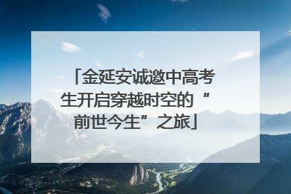 金延安诚邀中高考生开启穿越时空的“前世今生”之旅