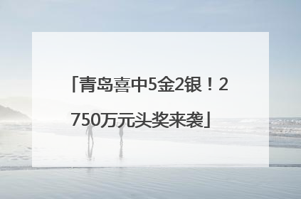 青岛喜中5金2银！2750万元头奖来袭