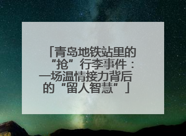 青岛地铁站里的“抢”行李事件：一场温情接力背后的“留人智慧”