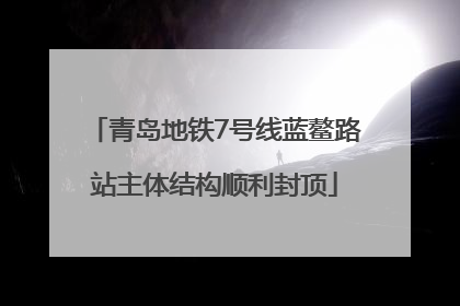 青岛地铁7号线蓝鳌路站主体结构顺利封顶