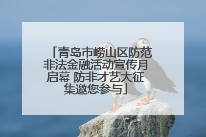 青岛市崂山区防范非法金融活动宣传月启幕 防非才艺大征集邀您参与
