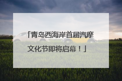 青岛西海岸首届汽摩文化节即将启幕！