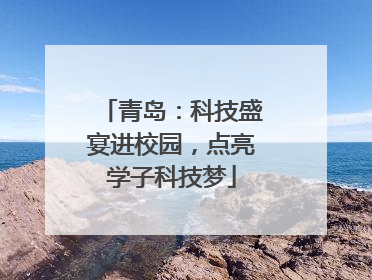 青岛：科技盛宴进校园，点亮学子科技梦