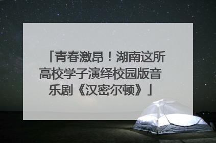 青春激昂！湖南这所高校学子演绎校园版音乐剧《汉密尔顿》