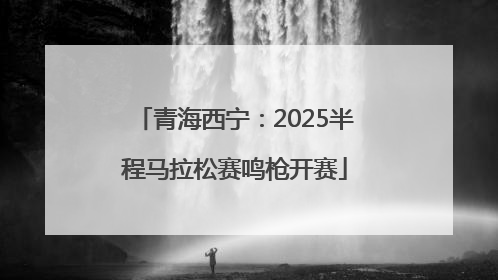 青海西宁：2025半程马拉松赛鸣枪开赛