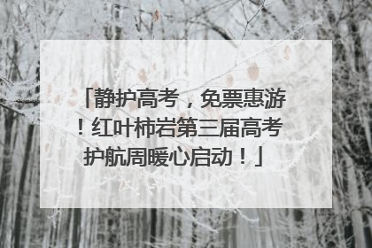 静护高考，免票惠游！红叶柿岩第三届高考护航周暖心启动！