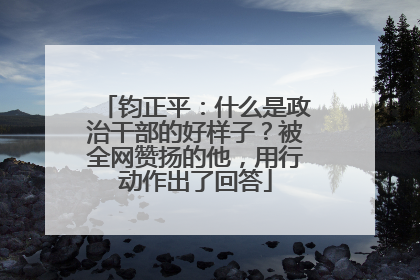 钧正平：什么是政治干部的好样子？被全网赞扬的他，用行动作出了回答