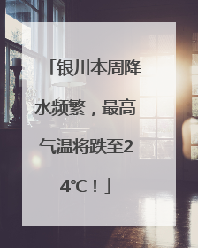 银川本周降水频繁，最高气温将跌至24℃！