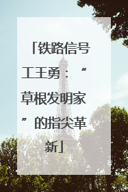铁路信号工王勇：“草根发明家”的指尖革新