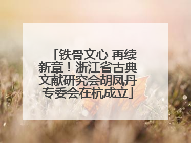 铁骨文心 再续新章！浙江省古典文献研究会胡凤丹专委会在杭成立