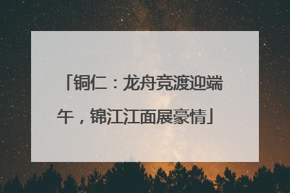 铜仁：龙舟竞渡迎端午，锦江江面展豪情