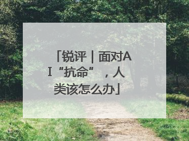 锐评｜面对AI“抗命”，人类该怎么办