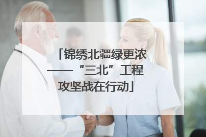 锦绣北疆绿更浓——“三北”工程攻坚战在行动
