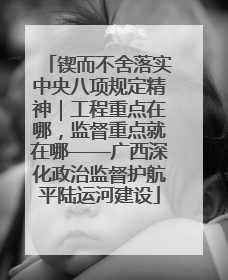 锲而不舍落实中央八项规定精神｜工程重点在哪，监督重点就在哪——广西深化政治监督护航平陆运河建设