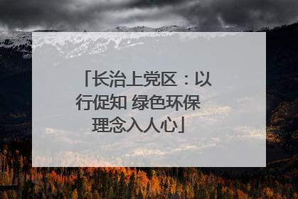 长治上党区：以行促知 绿色环保理念入人心