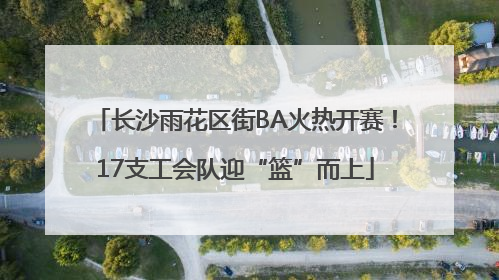 长沙雨花区街BA火热开赛！17支工会队迎“篮”而上