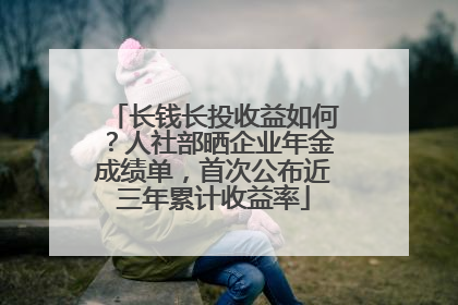 长钱长投收益如何？人社部晒企业年金成绩单，首次公布近三年累计收益率