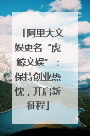 阿里大文娱更名“虎鲸文娱”：保持创业热忱，开启新征程