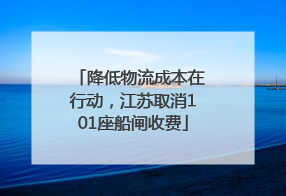 降低物流成本在行动，江苏取消101座船闸收费