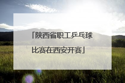 陕西省职工乒乓球比赛在西安开赛