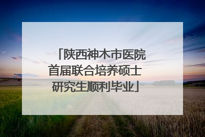 陕西神木市医院首届联合培养硕士研究生顺利毕业