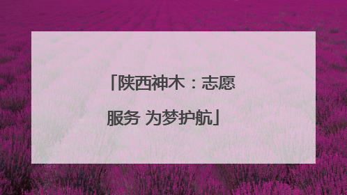 陕西神木：志愿服务 为梦护航