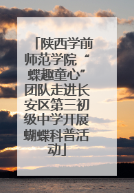 陕西学前师范学院“蝶趣童心”团队走进长安区第三初级中学开展蝴蝶科普活动