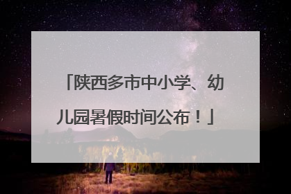 陕西多市中小学、幼儿园暑假时间公布！