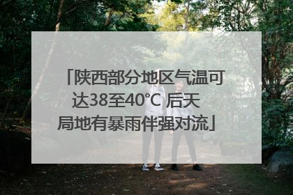 陕西部分地区气温可达38至40℃ 后天局地有暴雨伴强对流
