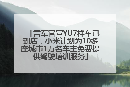 雷军官宣YU7样车已到店，小米计划为10多座城市1万名车主免费提供驾驶培训服务