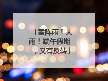 雷阵雨！大雨！端午假期，又有反转