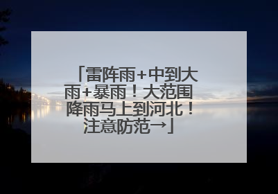 雷阵雨+中到大雨+暴雨！大范围降雨马上到河北！注意防范→