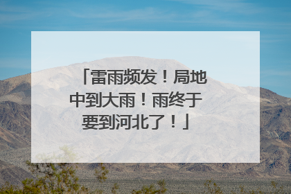 雷雨频发！局地中到大雨！雨终于要到河北了！