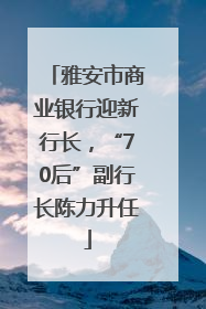 雅安市商业银行迎新行长，“70后”副行长陈力升任