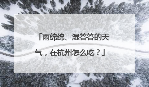 雨绵绵、湿答答的天气，在杭州怎么吃？
