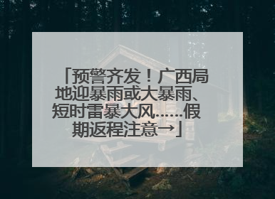 预警齐发！广西局地迎暴雨或大暴雨、短时雷暴大风……假期返程注意→