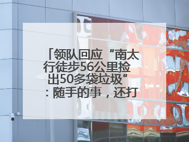 领队回应“南太行徒步56公里捡出50多袋垃圾”：随手的事，还打算去武功山捡