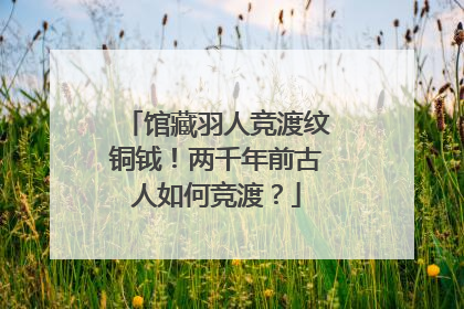 馆藏羽人竞渡纹铜钺！两千年前古人如何竞渡？