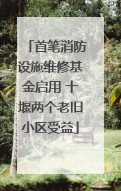 首笔消防设施维修基金启用 十堰两个老旧小区受益