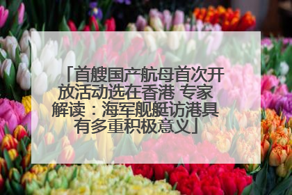 首艘国产航母首次开放活动选在香港 专家解读：海军舰艇访港具有多重积极意义