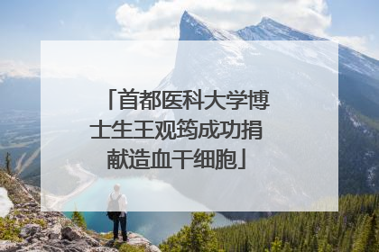 首都医科大学博士生王观筠成功捐献造血干细胞