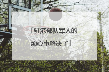 驻港部队军人的烦心事解决了