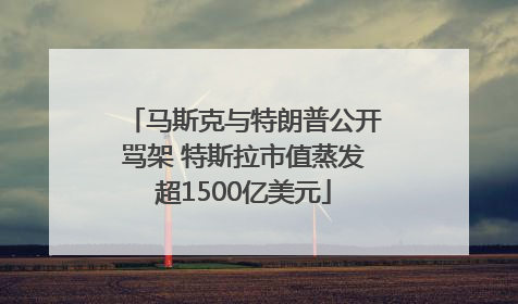 马斯克与特朗普公开骂架 特斯拉市值蒸发超1500亿美元