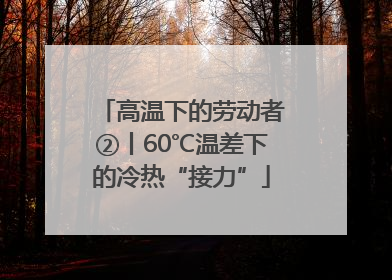 高温下的劳动者②丨60℃温差下的冷热“接力”
