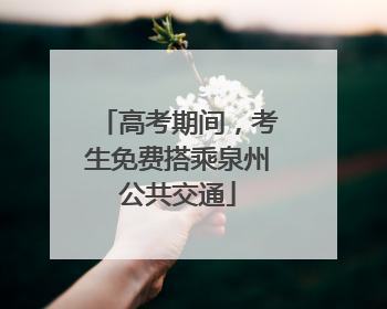 高考期间，考生免费搭乘泉州公共交通