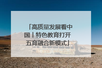 高质量发展看中国丨特色教育打开五育融合新模式