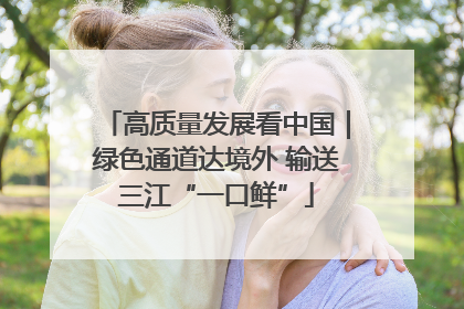 高质量发展看中国｜绿色通道达境外 输送三江“一口鲜”