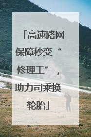 高速路网保障秒变“修理工”，助力司乘换轮胎
