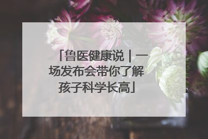 鲁医健康说｜一场发布会带你了解孩子科学长高