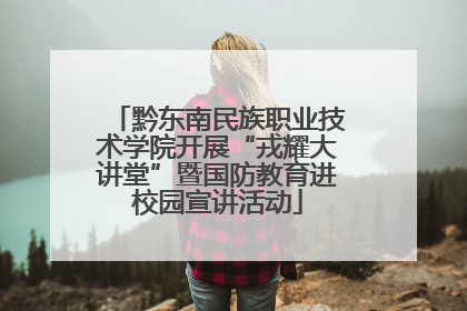 黔东南民族职业技术学院开展“戎耀大讲堂”暨国防教育进校园宣讲活动